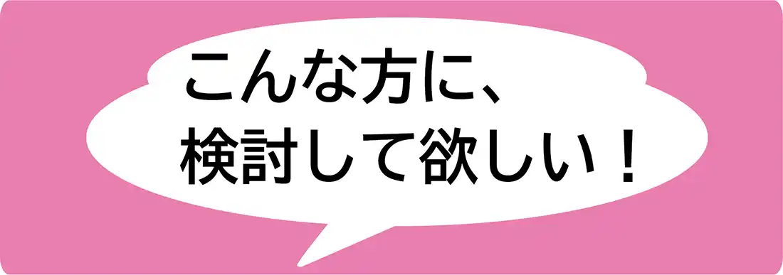 こんな方に検討して欲しい